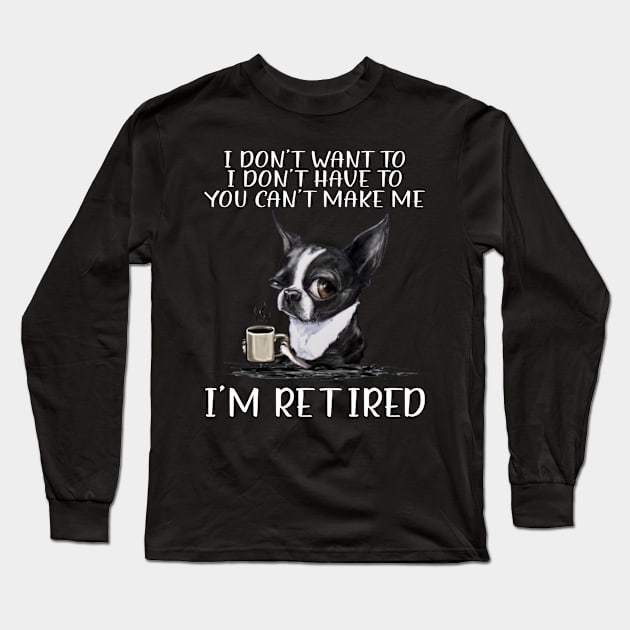 Chihuahua I Don't Want To I Don't Have To You Can't Make Me I'm Retired Long Sleeve T-Shirt by Jenna Lyannion